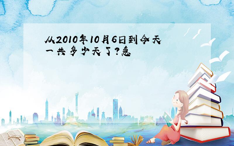 从2010年10月6日到今天一共多少天了?急