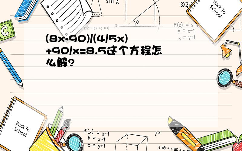 (8x-90)/(4/5x)+90/x=8.5这个方程怎么解?