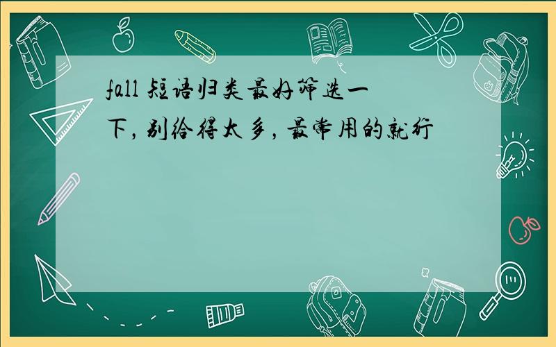 fall 短语归类最好筛选一下，别给得太多，最常用的就行