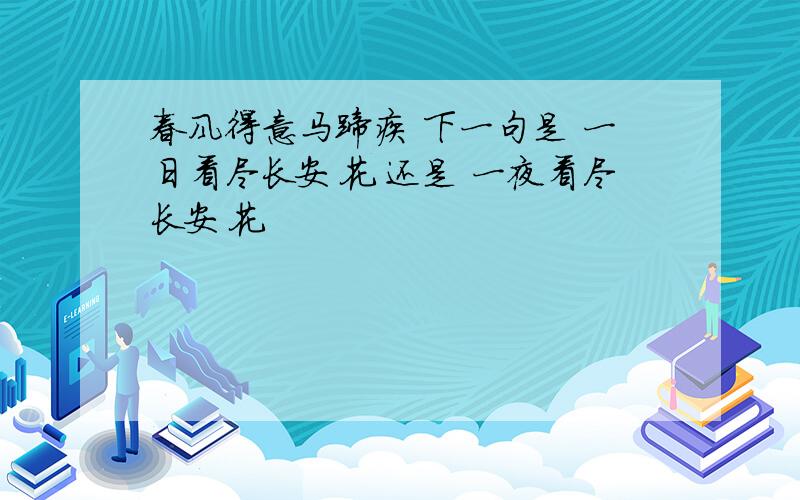 春风得意马蹄疾 下一句是 一日看尽长安花 还是 一夜看尽长安花