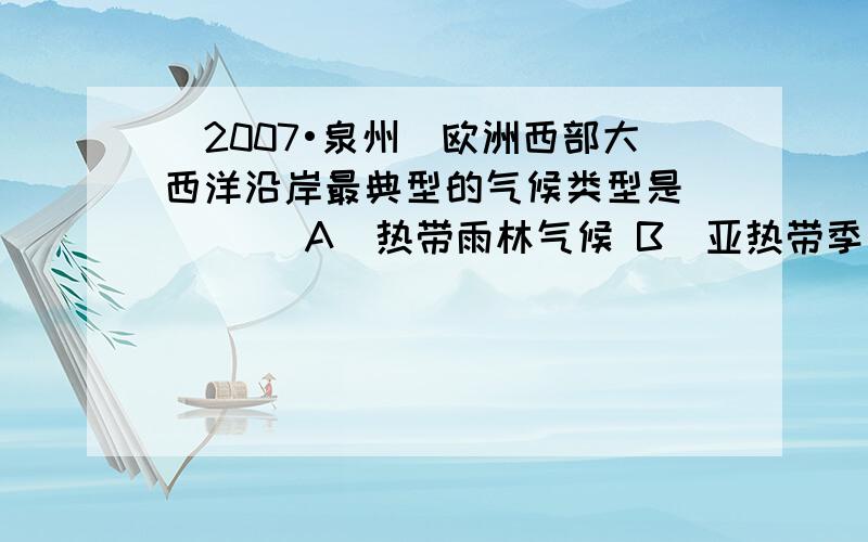 （2007•泉州）欧洲西部大西洋沿岸最典型的气候类型是（　　） A．热带雨林气候 B．亚热带季风气候 C．热带沙漠气候