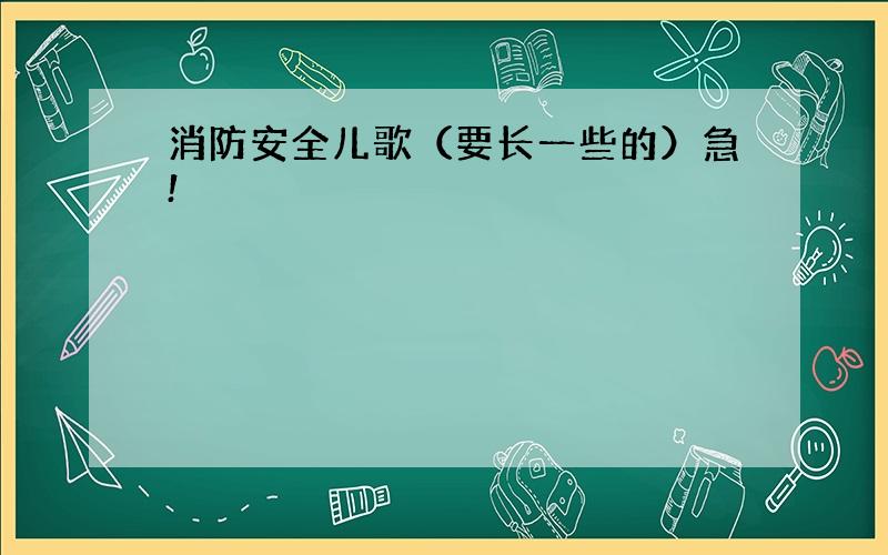 消防安全儿歌（要长一些的）急!