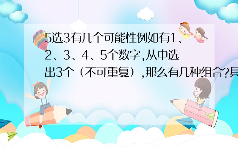 5选3有几个可能性例如有1、2、3、4、5个数字,从中选出3个（不可重复）,那么有几种组合?具体一点,如下图,如果我要弄