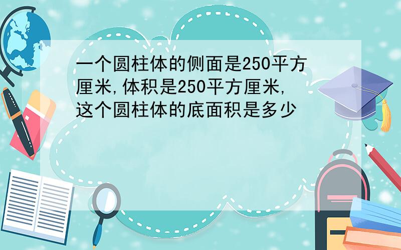 一个圆柱体的侧面是250平方厘米,体积是250平方厘米,这个圆柱体的底面积是多少