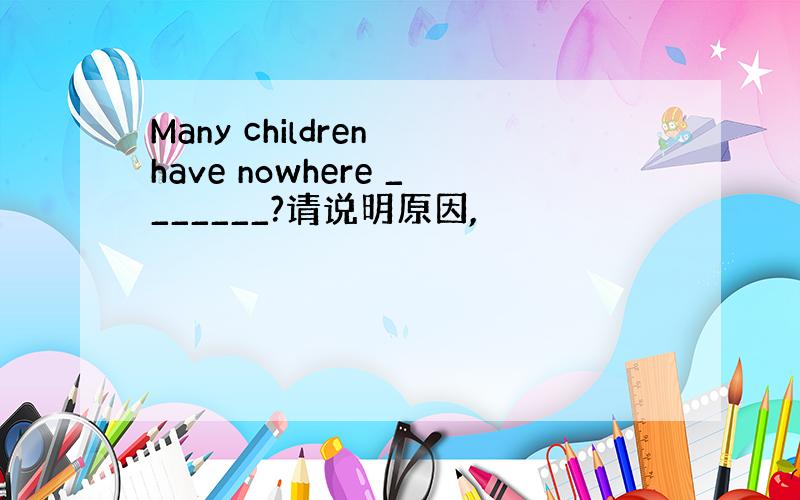 Many children have nowhere _______?请说明原因,