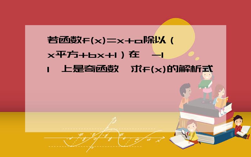 若函数f(x)=x+a除以（x平方+bx+1）在【-1,1】上是奇函数,求f(x)的解析式