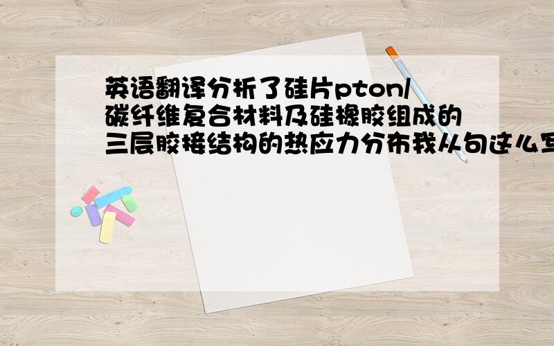 英语翻译分析了硅片pton/碳纤维复合材料及硅橡胶组成的三层胶接结构的热应力分布我从句这么写对不?which was c