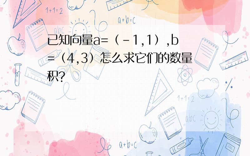 已知向量a=（-1,1）,b=（4,3）怎么求它们的数量积?