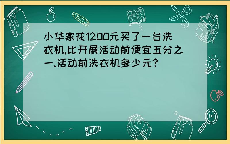 小华家花1200元买了一台洗衣机,比开展活动前便宜五分之一.活动前洗衣机多少元?