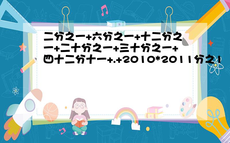 二分之一+六分之一+十二分之一+二十分之一+三十分之一+四十二分十一+.+2010*2011分之1