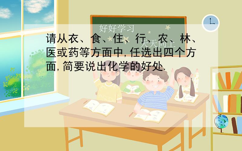 请从衣、食、住、行、农、林、医或药等方面中,任选出四个方面,简要说出化学的好处.