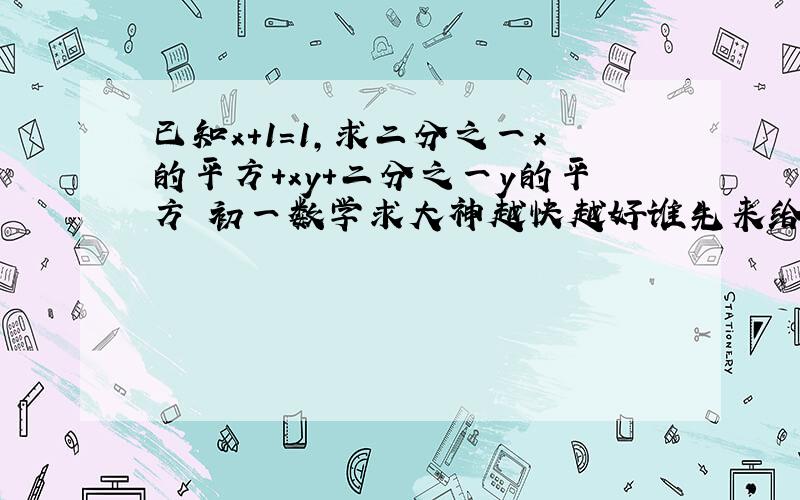 已知x＋1＝1,求二分之一x的平方＋xy＋二分之一y的平方 初一数学求大神越快越好谁先来给谁好