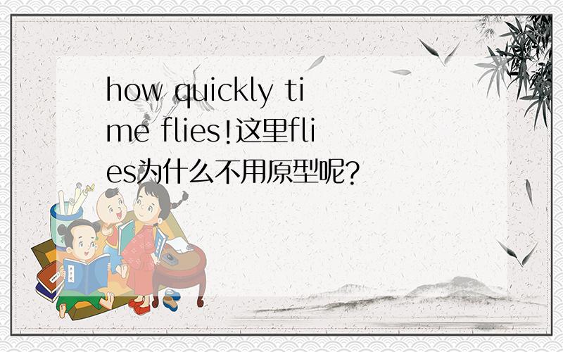 how quickly time flies!这里flies为什么不用原型呢?