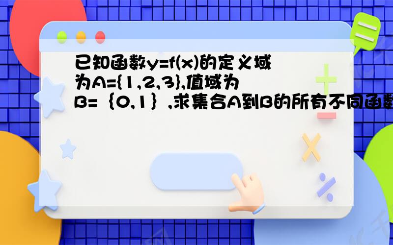 已知函数y=f(x)的定义域为A={1,2,3},值域为B=｛0,1｝,求集合A到B的所有不同函数的个数