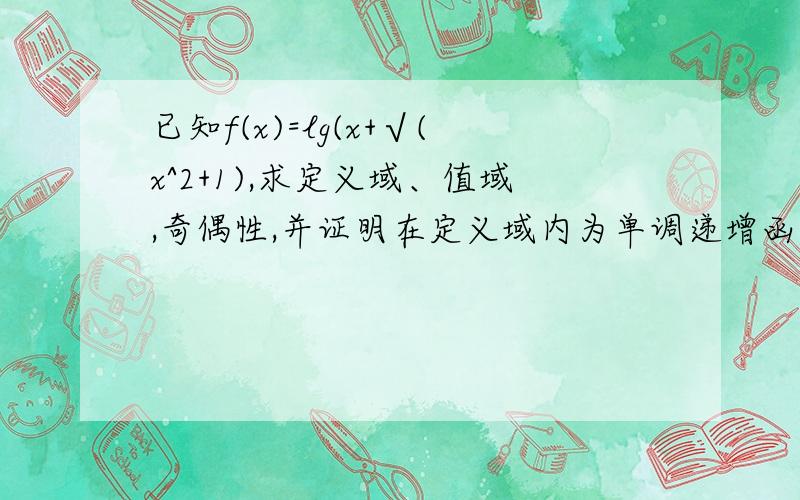 已知f(x)=lg(x+√(x^2+1),求定义域、值域,奇偶性,并证明在定义域内为单调递增函数,求反函数