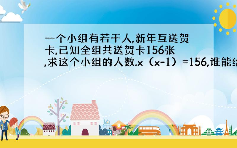 一个小组有若干人,新年互送贺卡,已知全组共送贺卡156张,求这个小组的人数.x（x-1）=156,谁能给我讲解下