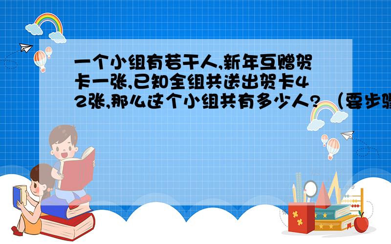 一个小组有若干人,新年互赠贺卡一张,已知全组共送出贺卡42张,那么这个小组共有多少人? （要步骤）