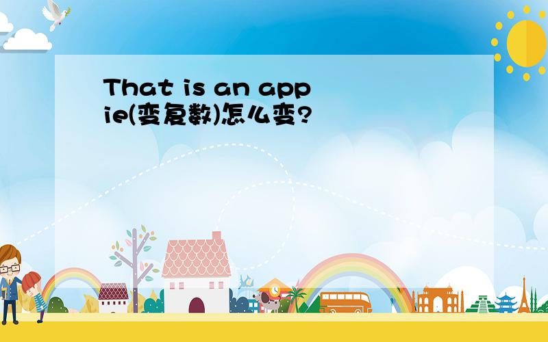 That is an appie(变复数)怎么变?