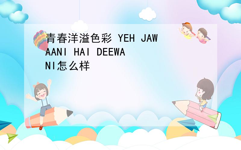 青春洋溢色彩 YEH JAWAANI HAI DEEWANI怎么样