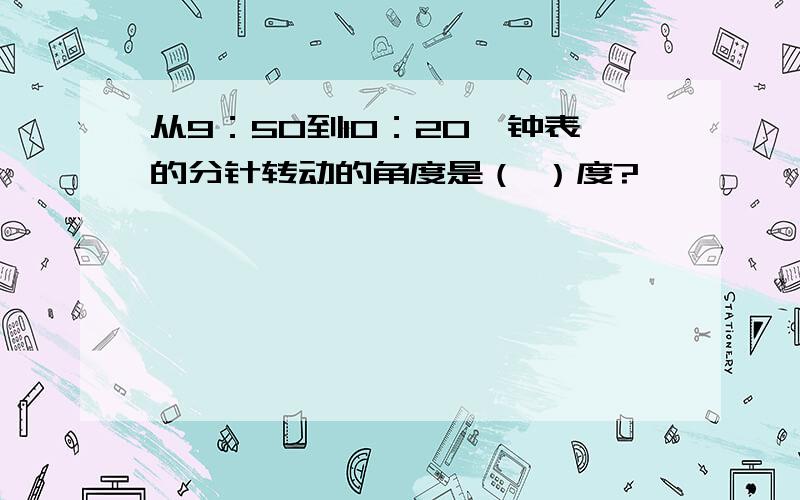 从9：50到10：20,钟表的分针转动的角度是（ ）度?