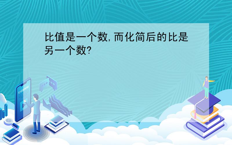 比值是一个数,而化简后的比是另一个数?