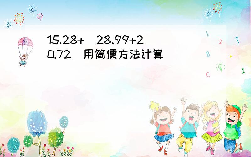 15.28+(28.99+20.72）用简便方法计算