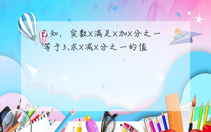 已知：实数X满足X加X分之一 等于3,求X减X分之一的值