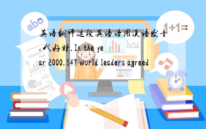 英语翻译这段英语请用汉语发音,我好读.In the year 2000.147 world leaders agreed