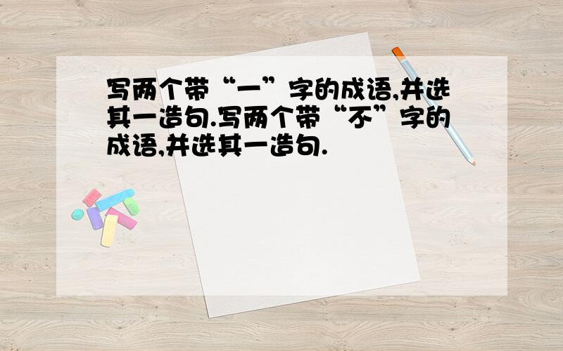 写两个带“一”字的成语,并选其一造句.写两个带“不”字的成语,并选其一造句.