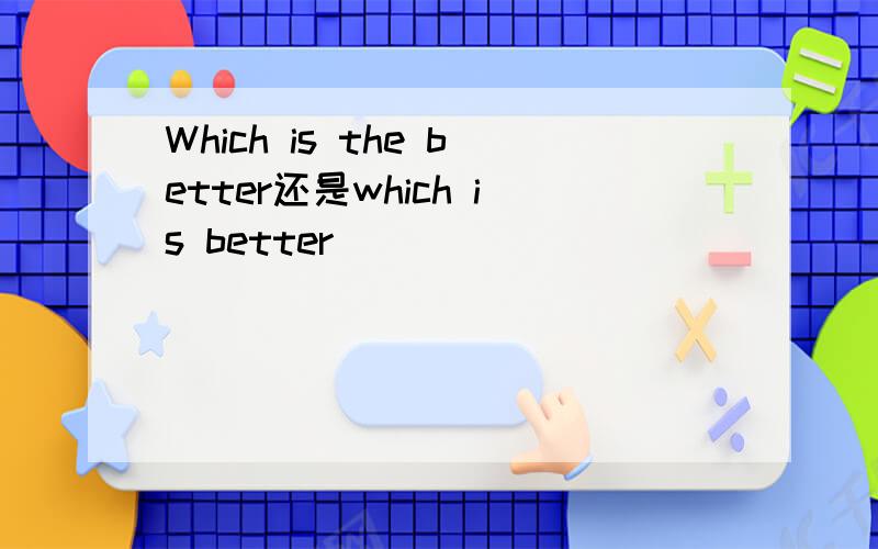 Which is the better还是which is better