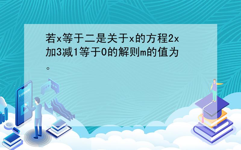 若x等于二是关于x的方程2x加3减1等于0的解则m的值为。