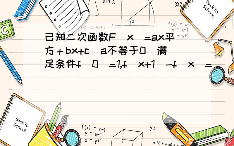 已知二次函数F(x)=ax平方＋bx+c(a不等于0)满足条件f(0)=1,f(x+1)-f(x)=