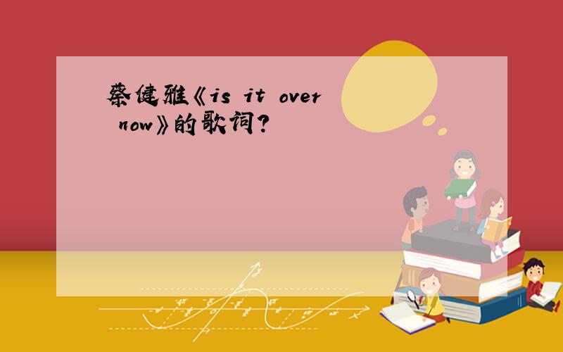 蔡健雅《is it over now》的歌词?