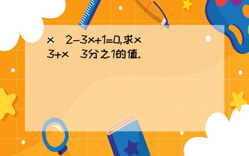 x^2-3x+1=0,求x^3+x^3分之1的值.