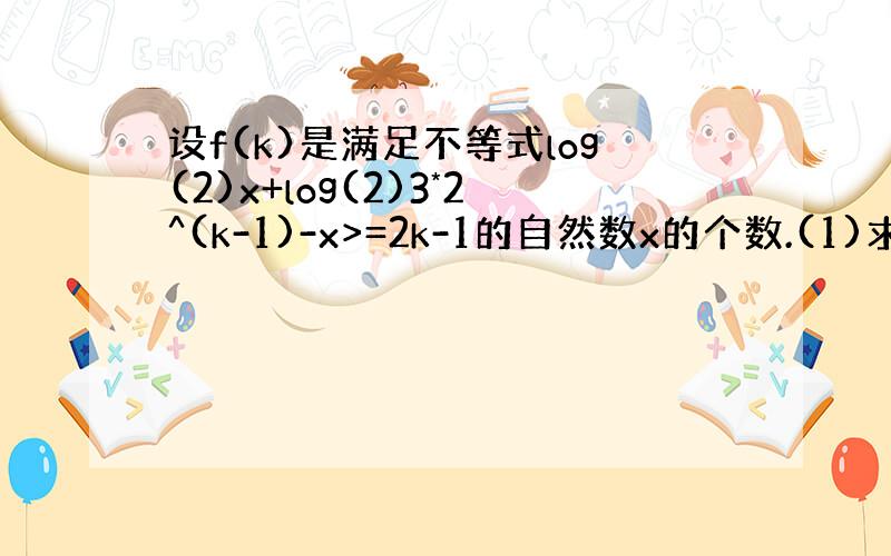 设f(k)是满足不等式log(2)x+log(2)3*2^(k-1)-x>=2k-1的自然数x的个数.(1)求f(k)的