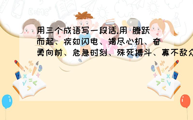 用三个成语写一段话.用 腾跃而起、疾如闪电、竭尽心机、奋勇向前、危急时刻、殊死搏斗、寡不敌众、粉身碎骨、神采奕奕、赤手空