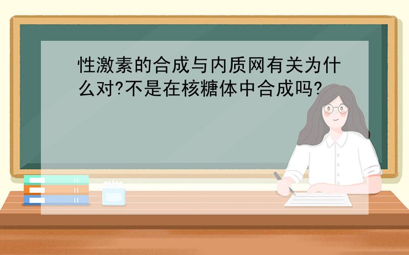 性激素的合成与内质网有关为什么对?不是在核糖体中合成吗?