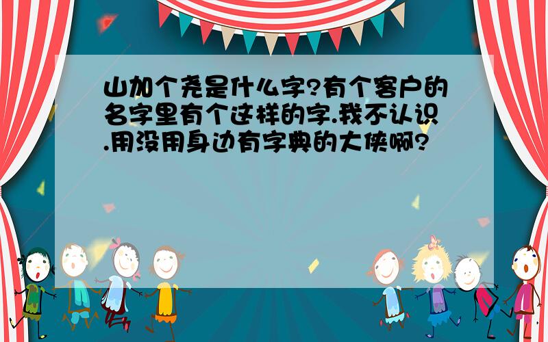 山加个尧是什么字?有个客户的名字里有个这样的字.我不认识.用没用身边有字典的大侠啊?