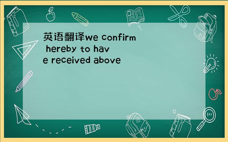 英语翻译we confirm hereby to have received above