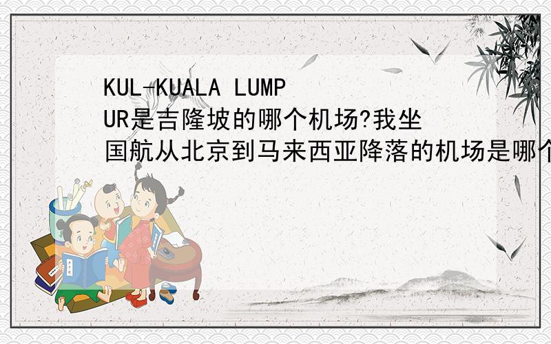 KUL-KUALA LUMPUR是吉隆坡的哪个机场?我坐国航从北京到马来西亚降落的机场是哪个?