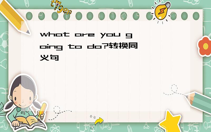 what are you going to do?转换同义句