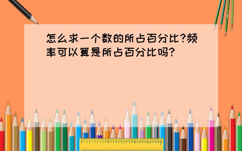 怎么求一个数的所占百分比?频率可以算是所占百分比吗?