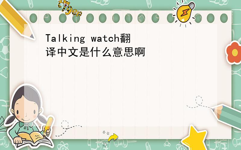 Talking watch翻译中文是什么意思啊