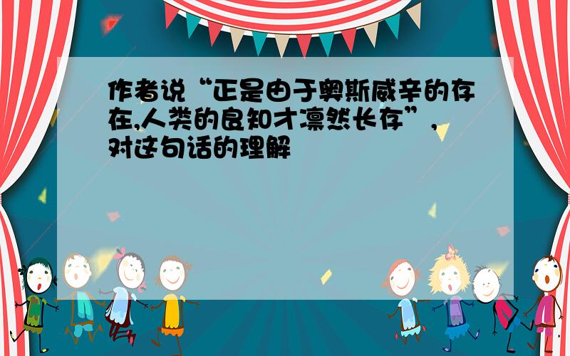 作者说“正是由于奥斯威辛的存在,人类的良知才凛然长存”,对这句话的理解