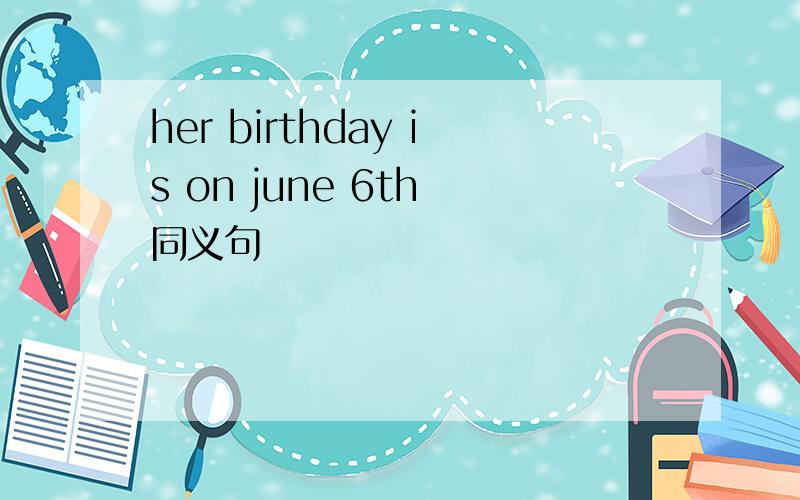 her birthday is on june 6th 同义句