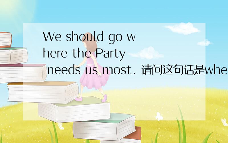 We should go where the Party needs us most. 请问这句话是where引导的状语