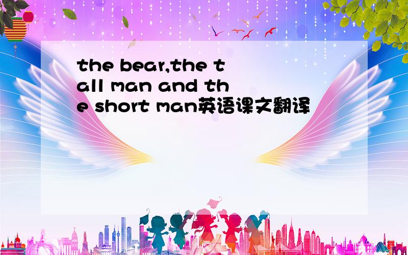 the bear,the tall man and the short man英语课文翻译