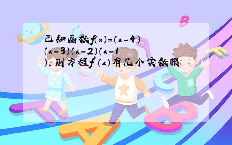 已知函数f（x）=（x-4）（x-3）（x-2）（x-1）,则方程f‘（x）有几个实数根