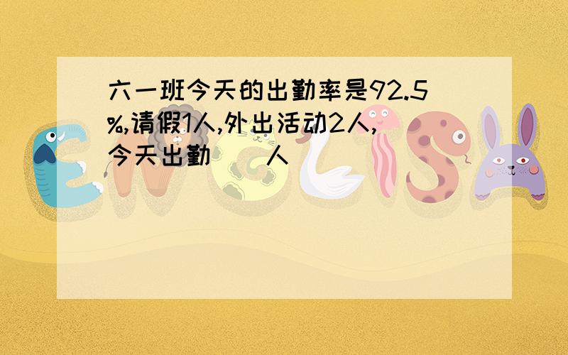 六一班今天的出勤率是92.5%,请假1人,外出活动2人,今天出勤（）人