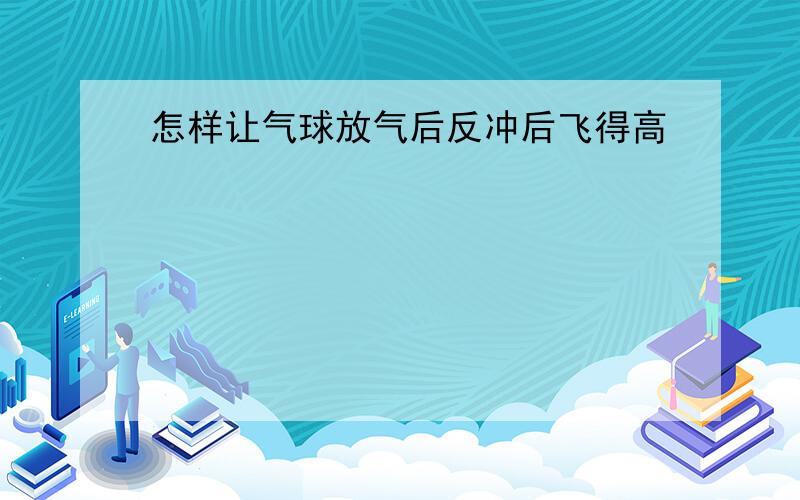 怎样让气球放气后反冲后飞得高